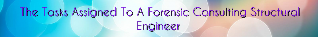 The Tasks Assigned To A Forensic Consulting Structural Engineer