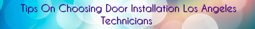 Tips On Choosing Door Installation Los Angeles Technicians
