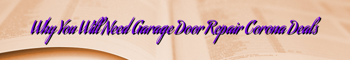 Why You Will Need Garage Door Repair Corona Deals