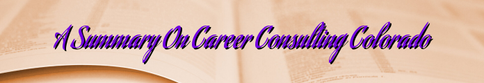 A Summary On Career Consulting Colorado